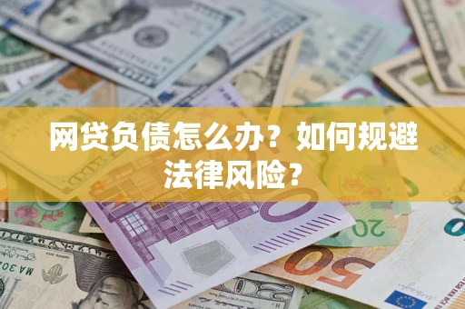 武汉网贷负债怎么办？如何规避法律风险？
