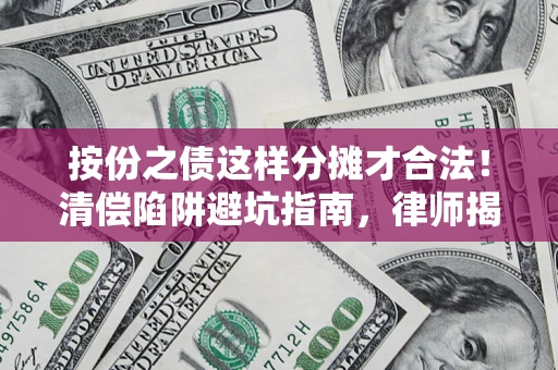武汉按份之债这样分摊才合法！清偿陷阱避坑指南，律师揭秘关键条款