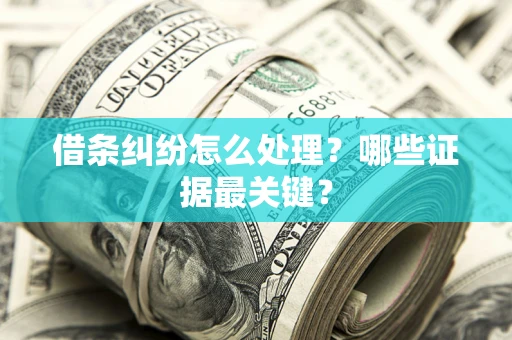 武汉借条纠纷怎么处理？哪些证据最关键？