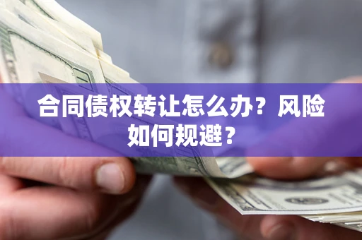 武汉合同债权转让怎么办？风险如何规避？