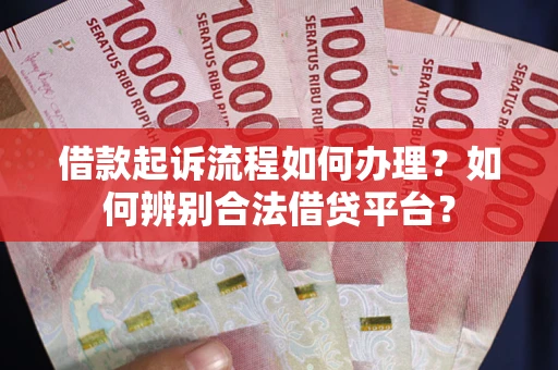 武汉借款起诉流程如何办理？如何辨别合法借贷平台？