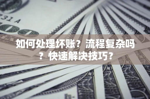 武汉如何处理坏账？流程复杂吗？快速解决技巧？