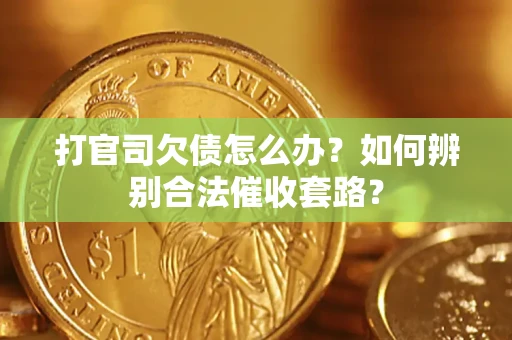 武汉打官司欠债怎么办？如何辨别合法催收套路？