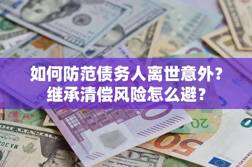 武汉如何防范债务人离世意外？继承清偿风险怎么避？