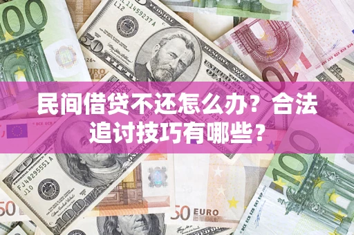 武汉民间借贷不还怎么办？合法追讨技巧有哪些？