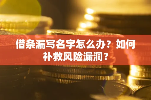 武汉借条漏写名字怎么办？如何补救风险漏洞？