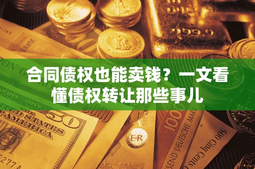 武汉合同债权也能卖钱？一文看懂债权转让那些事儿