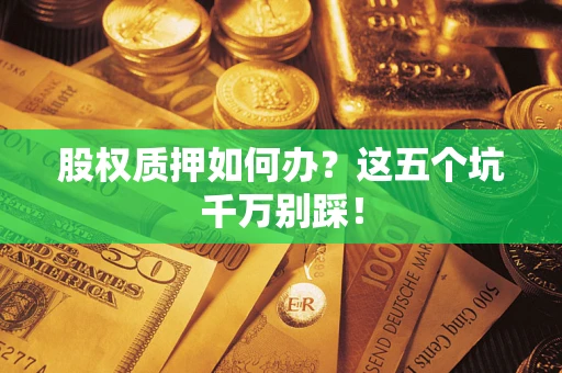 武汉股权质押如何办？这五个坑千万别踩！