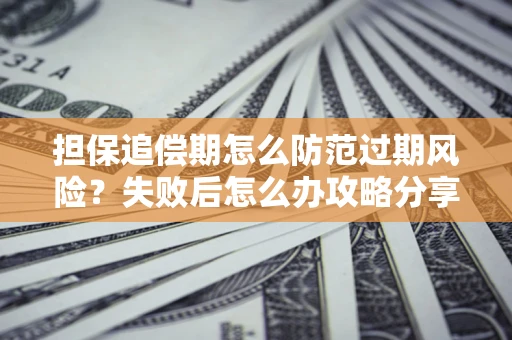 武汉担保追偿期怎么防范过期风险？失败后怎么办攻略分享