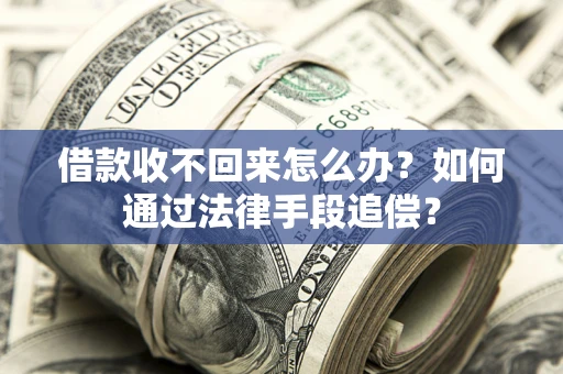 武汉借款收不回来怎么办？如何通过法律手段追偿？