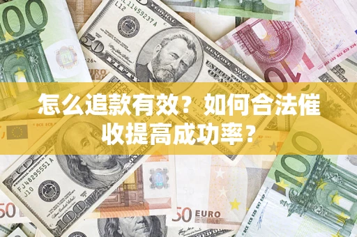 武汉怎么追款有效？如何合法催收提高成功率？