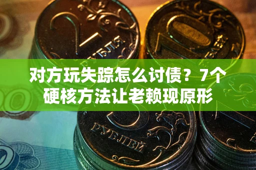武汉对方玩失踪怎么讨债？7个硬核方法让老赖现原形