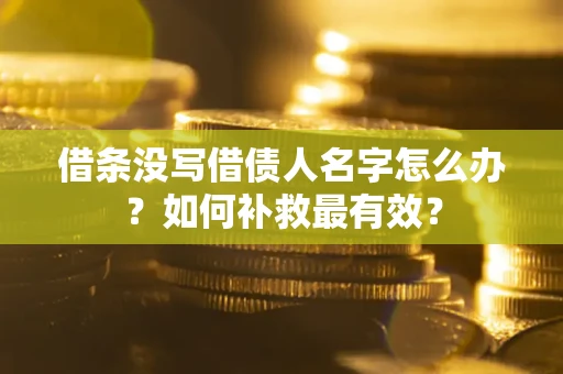 武汉借条没写借债人名字怎么办？如何补救最有效？