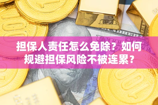 武汉担保人责任怎么免除？如何规避担保风险不被连累？