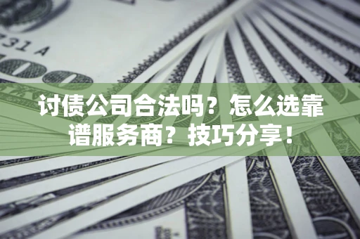 武汉讨债公司合法吗？怎么选靠谱服务商？技巧分享！
