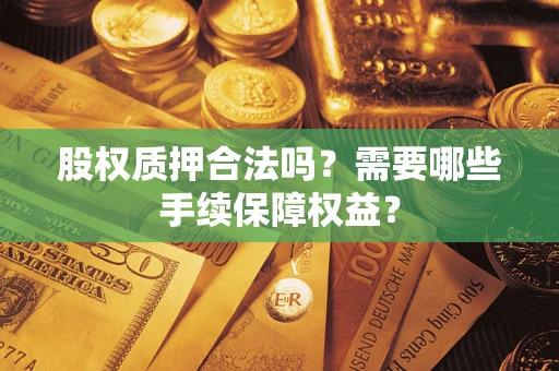 武汉股权质押合法吗？需要哪些手续保障权益？