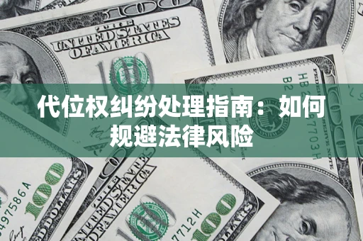 武汉代位权纠纷处理指南:如何规避法律风险 武汉代位权纠纷处理指南:如何规避法律风险