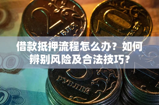 武汉借款抵押流程怎么办？如何辨别风险及合法技巧？
