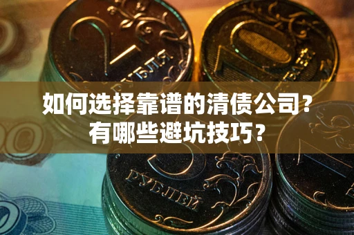 武汉如何选择靠谱的清债公司？有哪些避坑技巧？