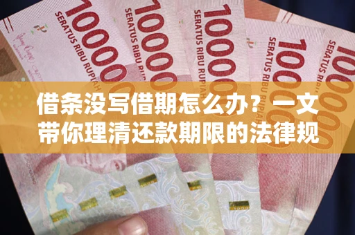 武汉借条没写借期怎么办？一文带你理清还款期限的法律规则