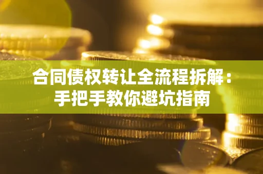 武汉合同债权转让全流程拆解：手把手教你避坑指南