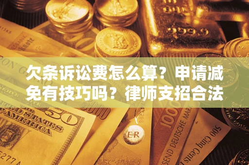 武汉欠条诉讼费怎么算？申请减免有技巧吗？律师支招合法省钱