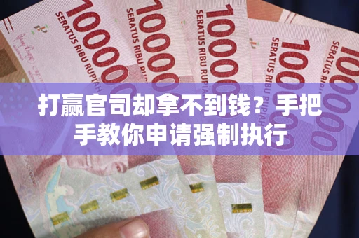 武汉打赢官司却拿不到钱？手把手教你申请强制执行