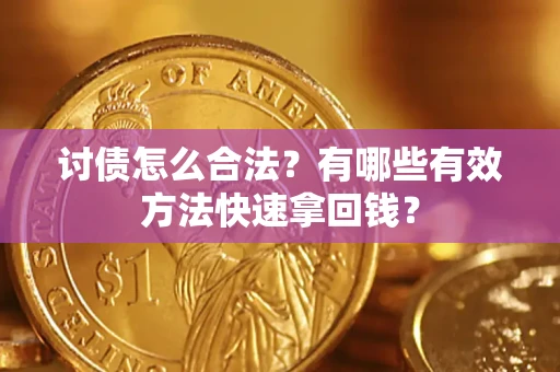 武汉讨债怎么合法？有哪些有效方法快速拿回钱？