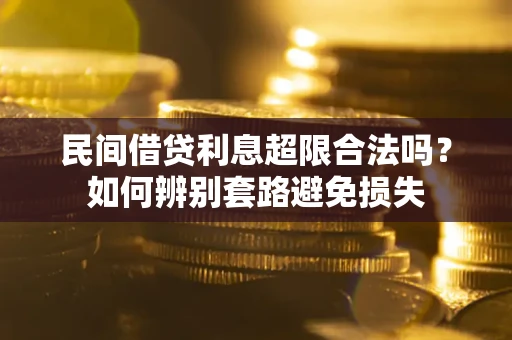 武汉民间借贷利息超限合法吗？如何辨别套路避免损失
