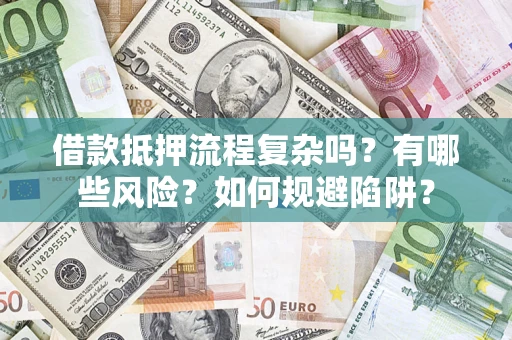 武汉借款抵押流程复杂吗？有哪些风险？如何规避陷阱？