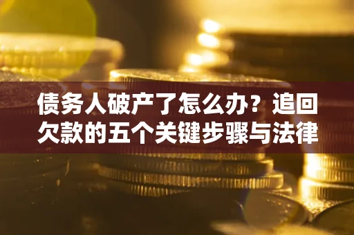 武汉债务人破产了怎么办？追回欠款的五个关键步骤与法律策略