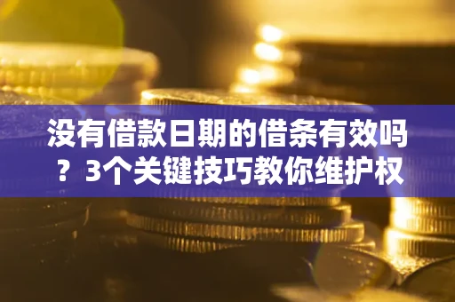 武汉没有借款日期的借条有效吗？3个关键技巧教你维护权益