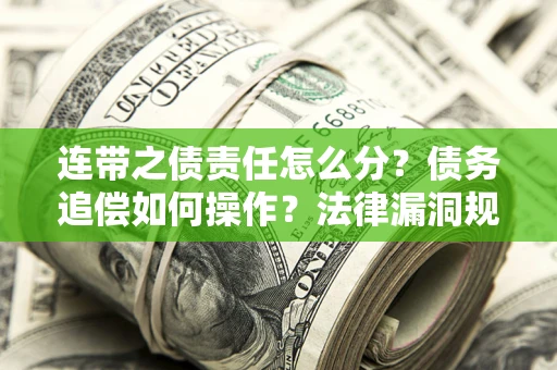 武汉连带之债责任怎么分？债务追偿如何操作？法律漏洞规避指南