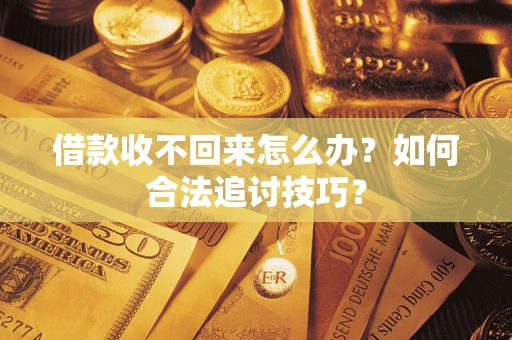 武汉借款收不回来怎么办？如何合法追讨技巧？