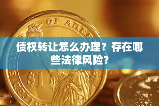 武汉债权转让怎么办理？存在哪些法律风险？