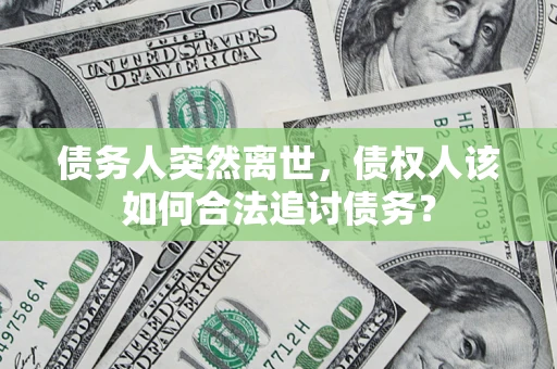 武汉债务人突然离世，债权人该如何合法追讨债务？
