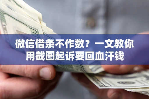 武汉微信借条不作数？一文教你用截图起诉要回血汗钱