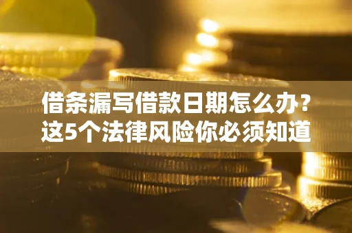武汉借条漏写借款日期怎么办？这5个法律风险你必须知道