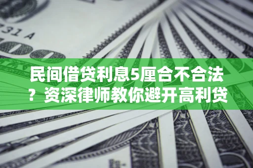 武汉民间借贷利息5厘合不合法？资深律师教你避开高利贷陷阱
