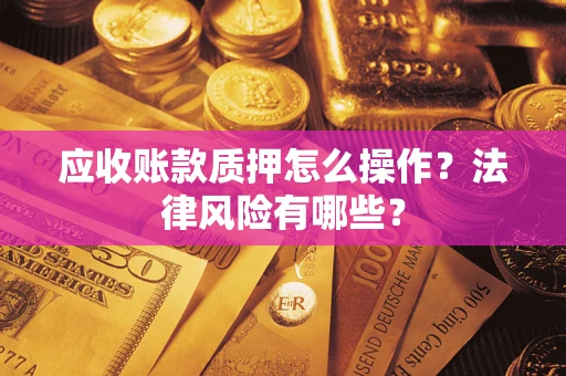 武汉应收账款质押怎么操作？法律风险有哪些？