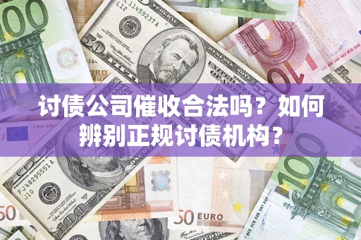 武汉讨债公司催收合法吗？如何辨别正规讨债机构？