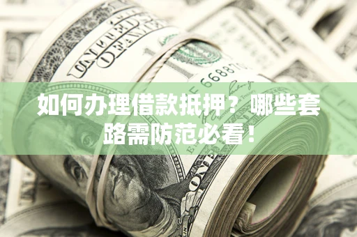 武汉如何办理借款抵押？哪些套路需防范必看！