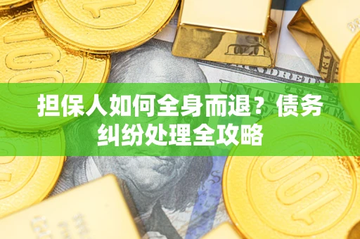 武汉担保人如何全身而退？债务纠纷处理全攻略