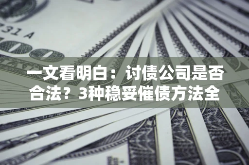 武汉一文看明白：讨债公司是否合法？3种稳妥催债方法全解析