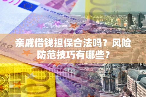 武汉亲戚借钱担保合法吗？风险防范技巧有哪些？