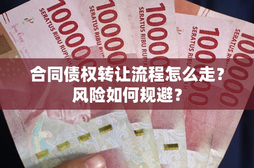 武汉合同债权转让流程怎么走？风险如何规避？