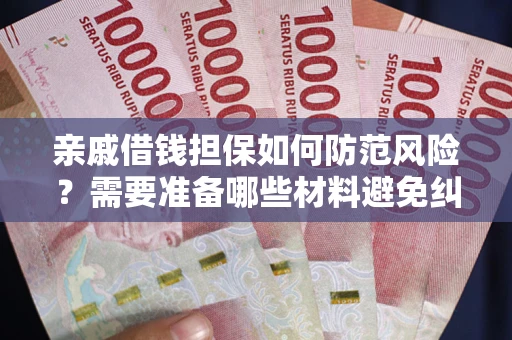 武汉亲戚借钱担保如何防范风险？需要准备哪些材料避免纠纷？