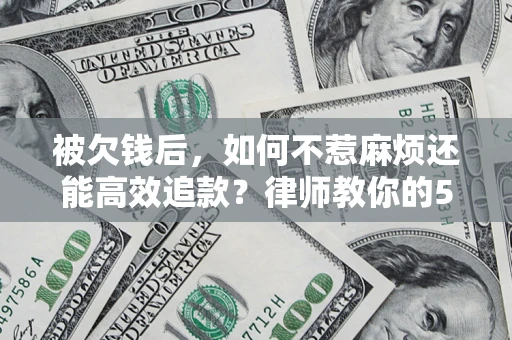 武汉被欠钱后，如何不惹麻烦还能高效追款？律师教你的5步合法讨债法