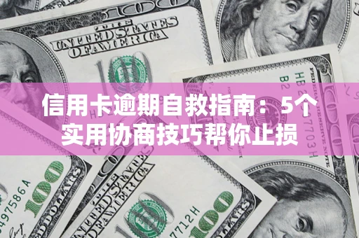 武汉信用卡逾期自救指南：5个实用协商技巧帮你止损