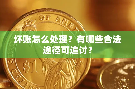 武汉坏账怎么处理？有哪些合法途径可追讨？